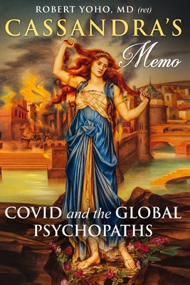 Cassandra's Memo: COVID and the Global Psychopaths - Yoho, Robert