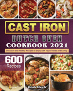 Cast Iron Dutch Oven Cookbook 2021: 600 Delicious and Healthy Recipes to Enjoy with Your Friends and Family