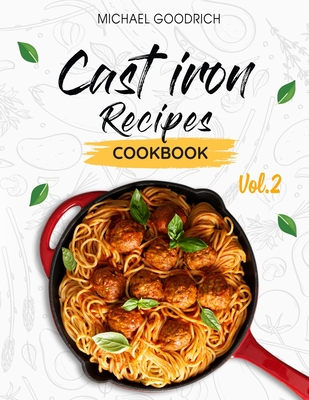 Cast Iron Recipes Cookbook: The 25 Best Recipes to Cook with a Cast-Iron Skillet Every things You need in One Pan - Vol.2 - Goodrich, Michael