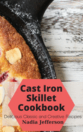 Cast Iron Skillet Cookbook: Delicious Classic and Creative Recipes