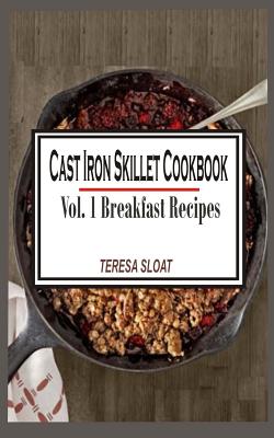 Cast Iron Skillet Cookbook: Vol.1 Breakfast Recipes - Sloat, Teresa