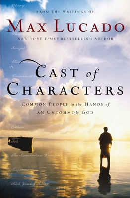 Cast of Characters: Common People in the Hands of an Uncommon God - Lucado, Max
