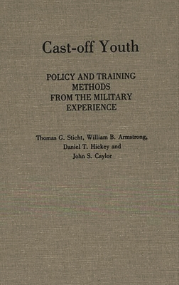 Cast-Off Youth: Policy and Training Methods from the Military Experience - Caylor, John S, and Sticht, Thomas G, and Armstrong, William B