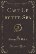Cast Up by the Sea (Classic Reprint)