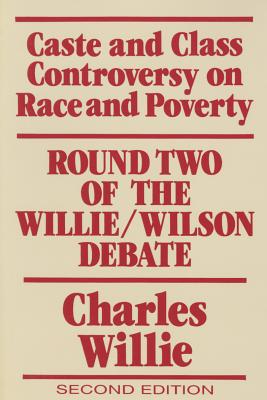 Caste and Class Controversy on Race and Poverty: Round Two of the Willie/Wilson Debate - Willie, Charles Vert (Editor), and Edwards, Harry (Contributions by), and Lowi, Theodore J (Contributions by)