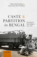 Caste and Partition in Bengal: The Story of Dalit Refugees, 1946-1961