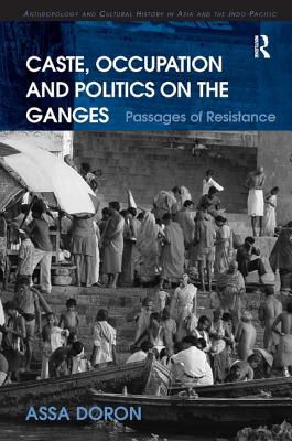 Caste, Occupation and Politics on the Ganges: Passages of Resistance - Doron, Assa