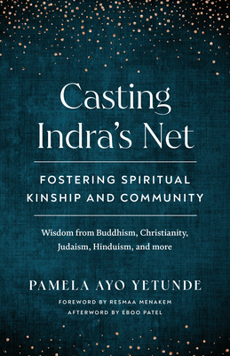 Casting Indra's Net: Fostering Spiritual Kinship and Community - Yetunde, Pamela Ayo, and Menakem, Resmaa (Foreword by), and Patel, Eboo (Afterword by)