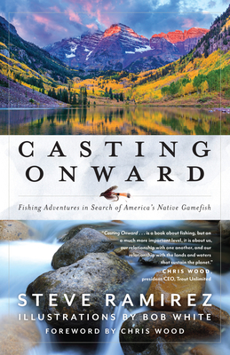 Casting Onward: Fishing Adventures in Search of America's Native Gamefish - Ramirez, Steve, and Wood, Chris (Foreword by)