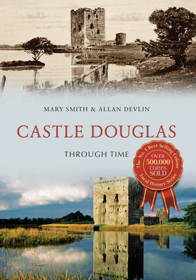Castle Douglas Through Time - Smith, Mary, and Devlin, Allan