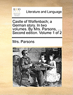 Castle of Wolfenbach; a German Story. In two Volumes. By Mrs. Parsons, ... Second Edition. of 2; Volume 1
