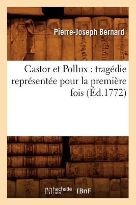 Castor Et Pollux: Trag?die Repr?sent?e Pour La Premi?re Fois (?d.1772) - Bernard, Pierre-Joseph