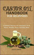 Castor Oil Handbook for Beginners: A Definitive Resource For Information On Its History, Benefits, Flavor, And Many More