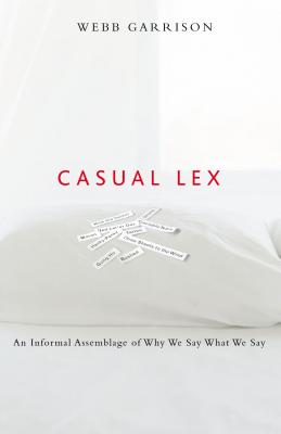 Casual Lex: An Informal Assemblage of Why We Say What We Say - Garrison, Webb