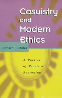 Casuistry and Modern Ethics: A Poetics of Practical Reasoning - Miller, Richard B, Dr.