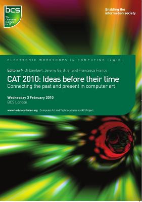 Cat 2010: Ideas Before Their Time: Connecting the Past and Present in Computer Art - Lambert, Nick, Dr. (Editor), and Gardiner, Jeremy (Editor), and Franco, Francesca (Editor)