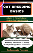 Cat Breeding Basics: A Guide To Feline Husbandry For Breeders And Enthusiasts: Dive Into The World Of Cat Breeding And Enjoy The Rewards Of Raising Healthy And Happy Feline Companions