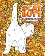 Cat Butt: An Adult Coloring Book for Cat Lovers Cat Butt. A Coloring Book For Stress Relief and Relaxation! Funny Gift for Best Friend, Sister, Mom & Coworkers