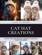 Cat Hat Creations: 30 Knitting and Crochet Designs to Elevate Your Style Book