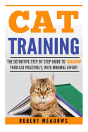 Cat Training: The Definitive Step by Step Guide to Training Your Cat Positively, with Minimal Effort,