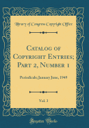 Catalog of Copyright Entries; Part 2, Number 1, Vol. 3: Periodicals; January June, 1949 (Classic Reprint)
