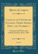 Catalog of Copyright Entries; Third Series; Part 11b, Number 1, Vol. 21: Commercial Prints and Labels; January-June, 1967 (Classic Reprint)