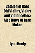 Catalog of Rare Old Violins, Violas and Violoncellos; Also Bows of Rare Makes