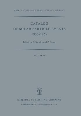 Catalog of Solar Particle Events 1955-1969: Prepared Under the Auspices of Working Group 2 of the Inter-Union Commission on Solar-Terrestrial Physics - Svestka, Zdenek (Editor), and Simon, P (Editor)