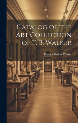 Catalog of the Art Collection of T. B. Walker - Walker, Thomas Barlow