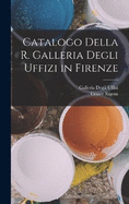 Catalogo Della R. Galleria Degli Uffizi in Firenze