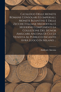 Catalogo Delle Monete Romane Consolari Ed Imperiali, Monete Bizantine E Delle Zecche Italiane Medioevali E Moderne Componenti La Collezione Del Signor Amilcare Ancona Di Cui La Vendita Al Pubblico Incanto Avr Luogo In Milano ...