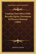 Catalogo Descrittivo Delle Raccolte Egizia, Preromana Ed Etrusco-Romana (1880)