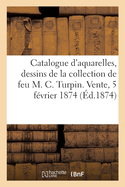 Catalogue d'Aquarelles Et Dessins de la Collection de Feu M. Charles Turpin. Vente, 5 F?vrier 1874