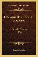 Catalogue de Anciens Et Modernes: Rares Et Curieux (1870)