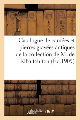 Catalogue de Cam?es Et Pierres Grav?es Antiques, Du Moyen-Age Et Modernes, Orf?vrerie Antique: de la Collection de M. de Kibaltchitch - Sambon, Arthur