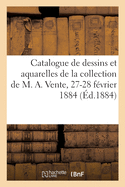 Catalogue de Dessins Et Aquarelles de l'cole Moderne, Objets d'Art Et de Curiosit: de la Collection de M. A. Vente, 27-28 Fvrier 1884