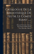 Catalogue de La Bibliotheque de Feu M. Le Comte Riant ......