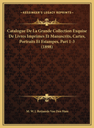 Catalogue de La Grande Collection Exquise de Livres Imprimes Et Manuscrits, Cartes, Portraits Et Estampes, Part 1-3 (1898)
