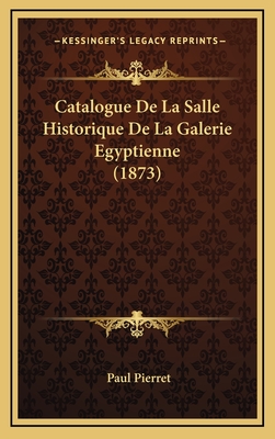 Catalogue de La Salle Historique de La Galerie Egyptienne (1873) - Pierret, Paul