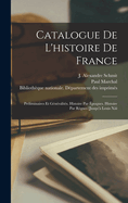 Catalogue De L'histoire De France: Prliminaires Et Gnralits. Histoire Par poques. Histoire Par Rgnes [jusqu' Louis Xiii