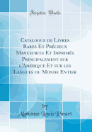 Catalogue de Livres Rares Et Precieux Manuscrits Et Imprimes Principalement Sur L'Amerique Et Sur Les Langues Du Monde Entier (Classic Reprint)