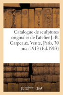 Catalogue de Sculptures Originales Par J.-B. Carpeaux, Terres Cuites, Pl?tres, Bronzes, Marbres: Groupes, Statuettes, Bustes de Atelier J.-B. Carpeaux. Vente, 30 Mai 1913