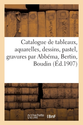 Catalogue de Tableaux Anciens Et Modernes, Aquarelles, Dessins, Pastel, Gravures Par Abb?ma, Bertin - F?ral, Jules-Eug?ne