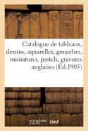 Catalogue de Tableaux Anciens Et Modernes, Dessins Anciens Et Modernes, Aquarelles: Gouaches, Miniatures, Pastels, Gravures Anglaises