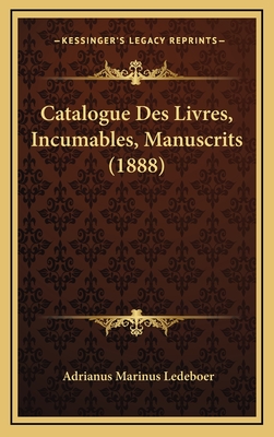 Catalogue Des Livres, Incumables, Manuscrits (1888) - Ledeboer, Adrianus Marinus