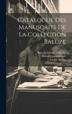 Catalogue Des Manuscrits de La Collection Baluze - Baluze, Etienne, and Biblioth?que Nationale (France) (Creator), and Auvray, Lucien