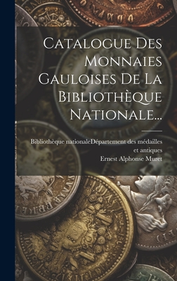 Catalogue Des Monnaies Gauloises de La Bibliotheque Nationale... - Biblioth?que Nationale (France) D?par (Creator), and Ernest Alphonse Muret (1824-1884) (Creator)