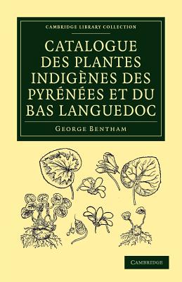 Catalogue des plantes indigenes des Pyrenees et du Bas Languedoc: Avec des notes et observations sur les especes nouvelles ou peu connues - Bentham, George