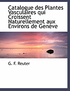 Catalogue Des Plantes Vasculaires Qui Croissent Naturellement Aux Environs de Gen?ve (Classic Reprint)