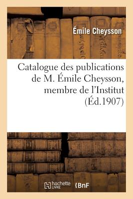 Catalogue Des Publications de M. ?mile Cheysson, Membre de l'Institut. (F?vrier 1907.) - Cheysson, ?mile